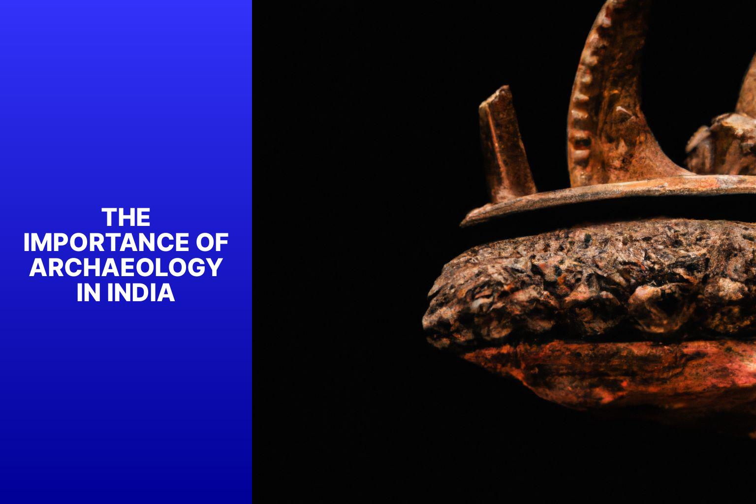 The Importance of Archaeology in India - Archaeological Treasures of India: Unearthing the Past 
